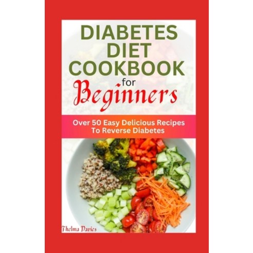 (영문도서) Diabetes Diet Cookbook for Beginners: Over 50 Easy Delicious Recipes To Reverse Diabetes Paperback, Independently Published, English, 9798853464650