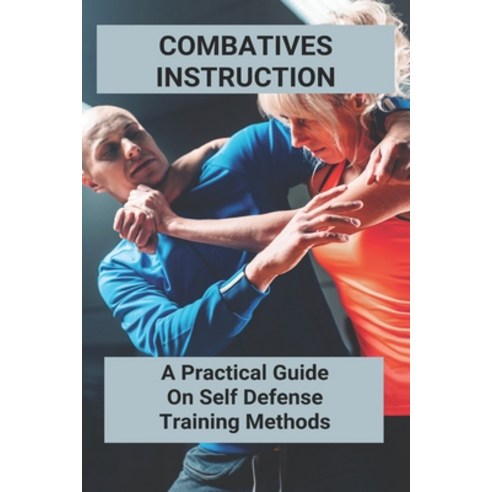 Combatives Instruction: A Practical Guide On Self Defense Training Methods: Self Defense Classes Paperback, Independently Published, English, 9798738998201
