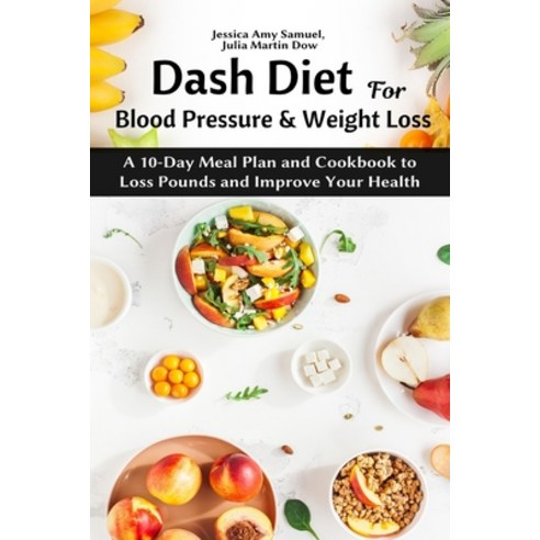 Dash Diet for Blood Pressure and Weight Loss: A 10-Day Meal Plan and Cookbook to Loss Pounds and Imp... Paperback, Independently Published