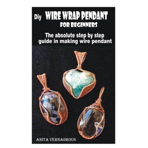 Diy wire wrap pendant for beginners: The absolute step by step guide in making wire pendant Paperback, Independently Published, English, 9798592207440