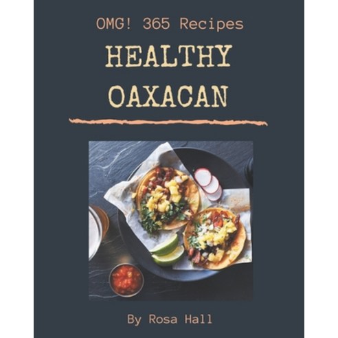 OMG! 365 Healthy Oaxacan Recipes: The Healthy Oaxacan Cookbook for All Things Sweet and Wonderful! Paperback, Independently Published
