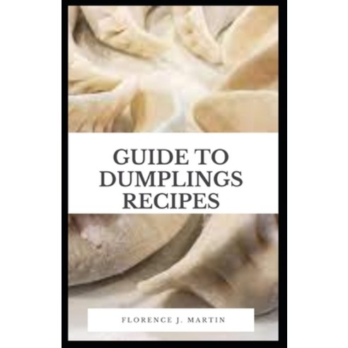 Guide to Dumplings Recipes: Dumplings are known by various different names its Szechuan name its Ca... Paperback, Independently Published, English, 9798734715987