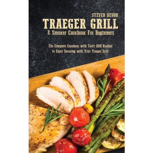 Traeger Grill & Smoker Cookbook For Beginners: The Complete Cookbook with Tasty BBQ Recipes to Enjoy... Hardcover, Steven Devon, English, 9781801892025