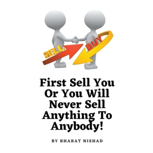 (영문도서) First Sell You Or You Will Never Sell Anything To Anybody! Paperback, Bharat Nishad, English, 9798224209804