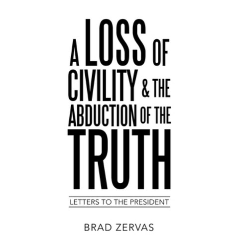 A Loss of Civility & the Abduction of the Truth: Letters to the President Hardcover, Liferich, English, 9781489734372