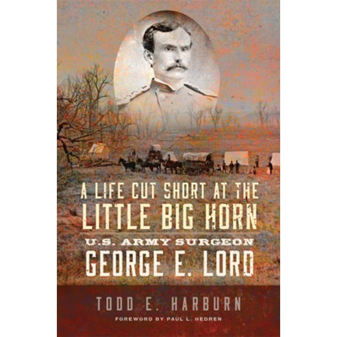 (영문도서) A Life Cut Short at the Little Big Horn: U.S. Army Surgeon George E. Lord Hardcover, University of Oklahoma Press, English, 9780806191584