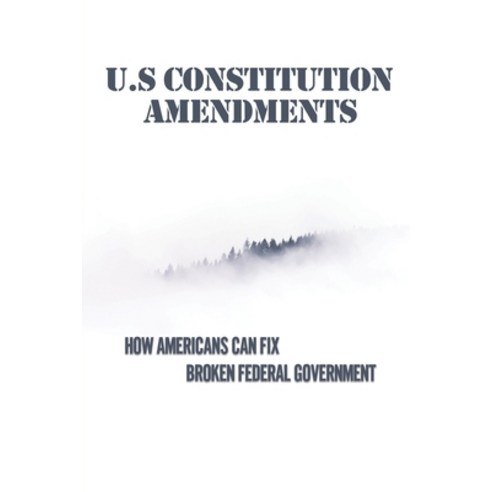 (영문도서) U.S Constitution Amendments: How Americans Can Fix Broken Federal Government: Bypass Congress... Paperback, Independently Published, English, 9798533436045