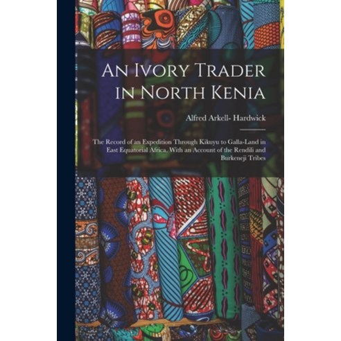 (영문도서) An Ivory Trader in North Kenia; the Record of an Expedition Through Kikuyu to Galla-Land in E... Paperback, Legare Street Press, English, 9781015363960