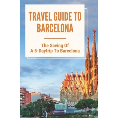 (영문도서) Travel Guide To Barcelona: The Saving Of A 5-Daytrip To Barcelona: All About Tour To Barcelona Paperback, Independently Published, English, 9798534503388
