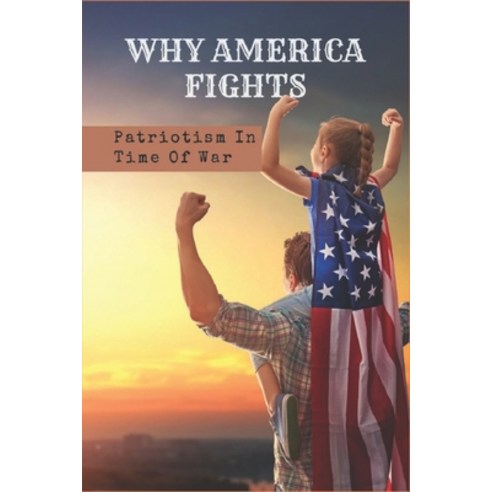(영문도서) Why America Fights: Patriotism In Time Of War: Why Is It Important To Show Patriotism? Paperback, Independently Published, English, 9798748546287