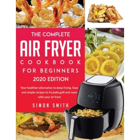 The Complete Air Fryer Cookbook For Beginners 2020 Edition: 50 Amazingly Easy Recipes to Fry Bake ... Paperback, GMD Publishing Ltd, English, 9781914112317