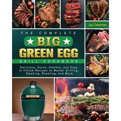 The Complete Big Green Egg Grill Cookbook: Delicious Quick Healthy and Easy to Follow Recipes to ... Paperback, Jay Calabrese, English, 9781801661126