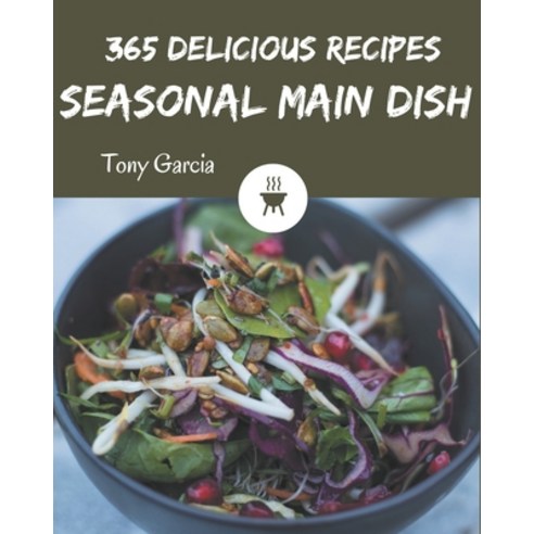 365 Delicious Seasonal Main Dish Recipes: A Seasonal Main Dish Cookbook from the Heart! Paperback, Independently Published