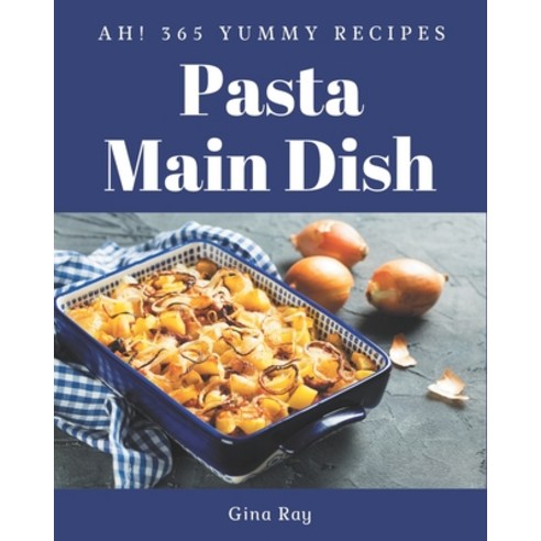 Ah! 365 Yummy Pasta Main Dish Recipes: A Yummy Pasta Main Dish Cookbook for Your Gathering Paperback, Independently Published