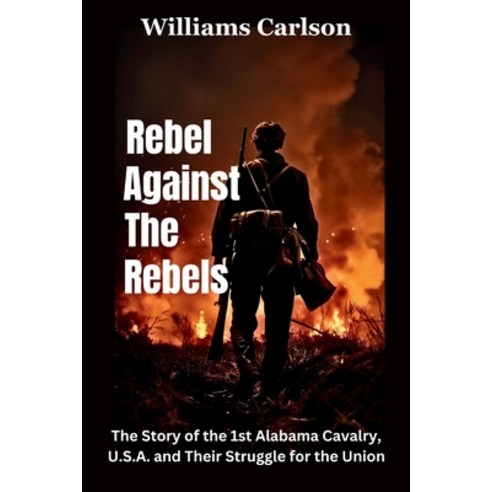 (영문도서) Rebel Against The Rebels: The Story of the 1st Alabama Cavalry U.S.A. and Their Struggle for... Paperback, Independently Published, English, 9798873419531