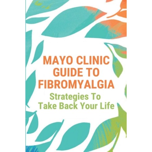 Mayo Clinic Guide To Fibromyalgia: Strategies To Take Back Your Life: Fibromyalgia Diagnosis Questio... Paperback, Independently Published, English, 9798729965991