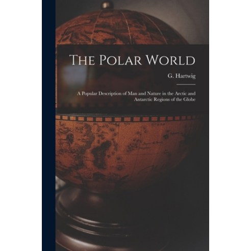 (영문도서) The Polar World [microform]: a Popular Description of Man and Nature in the Arctic and Antarc... Paperback, Legare Street Press, English, 9781014149374