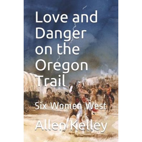 Love and Danger on the Oregon Trail: Six Women West Paperback, Independently Published