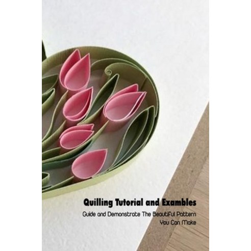 (영문도서) Quilling Tutorial and Exambles: Guide and Demonstrate The Beautiful Pattern You Can Make: Qui... Paperback, Independently Published, English, 9798500171450