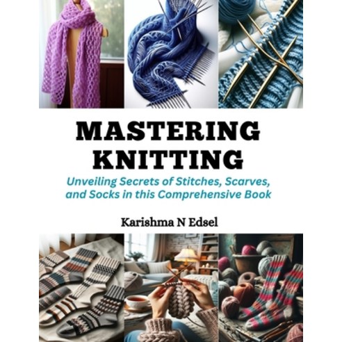 (영문도서) Mastering Knitting: Unveiling Secrets of Stitches Scarves and Socks in this Comprehensive Book Paperback, Independently Published, English, 9798872408840