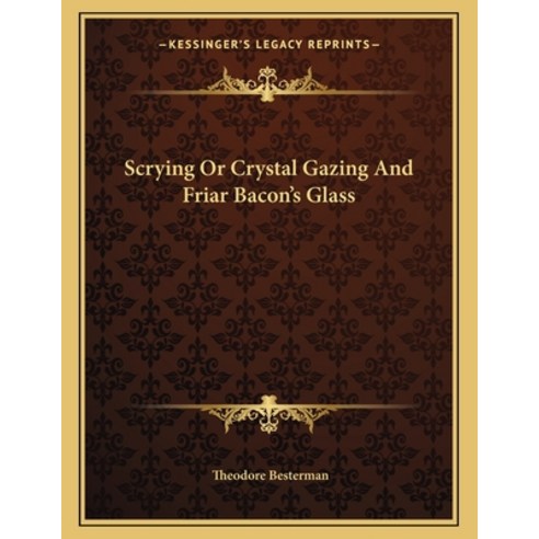 Scrying or Crystal Gazing and Friar Bacon''s Glass Paperback, Kessinger Publishing, English, 9781163004647