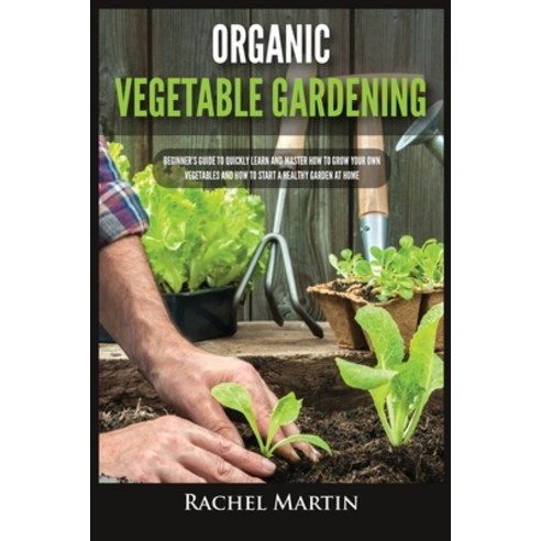 (영문도서) Organic Vegetable Gardening: Beginner''s Guide to Quickly Learn and Master How to Grow Your Ow... Paperback, Kyle Andrew Robertson, English, 9781955617208