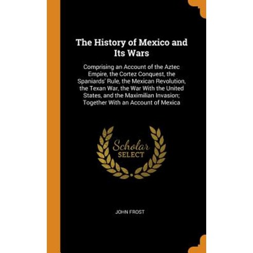 (영문도서) The History of Mexico and Its Wars: Comprising an Account of the Aztec Empire the Cortez Con... Hardcover, Franklin Classics, English, 9780342158683