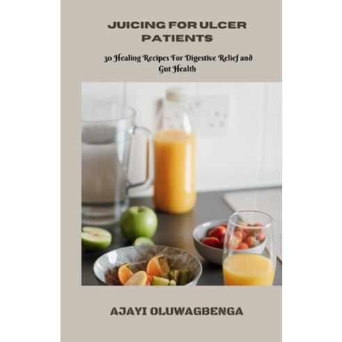 (영문도서) Juicing for Ulcer Patients: 30 Healing Recipes For Digestive Relief and Gut Health Paperback, Independently Published, English, 9798854674232