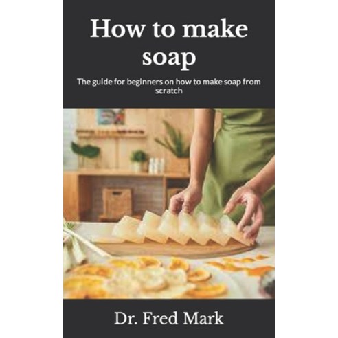 (영문도서) How to make soap: The guide for beginners on how to make soap from scratch Paperback, Independently Published, English, 9798499359747