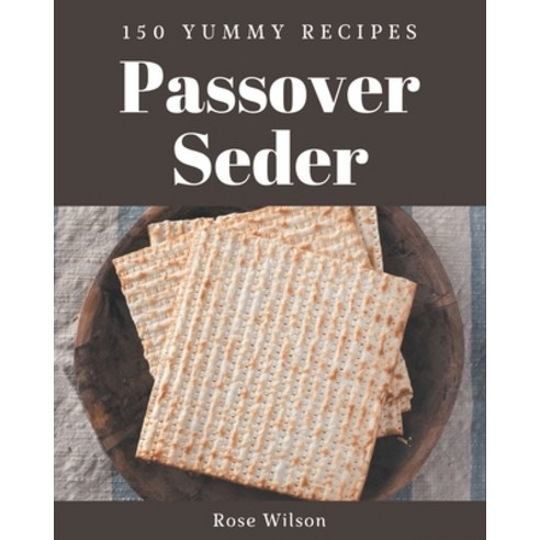 150 Yummy Passover Seder Recipes: A Yummy Passover Seder Cookbook You Will Love Paperback, Independently Published