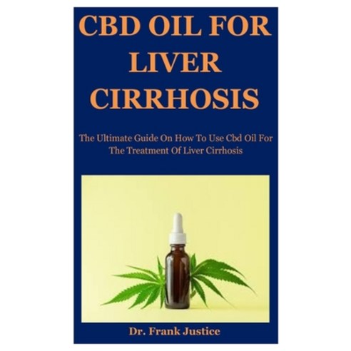 Cbd Oil For Liver Cirrhosis: The Ultimate Guide On How To Use Cbd Oil For The Treatment Of Liver Cir... Paperback, Independently Published