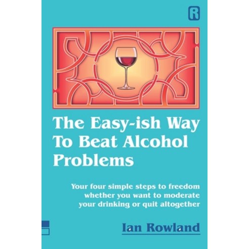 The Easy-ish Way To Beat Alcohol Problems: Your four simple steps to freedom whether you want to mod... Paperback, Ian Rowland Limited