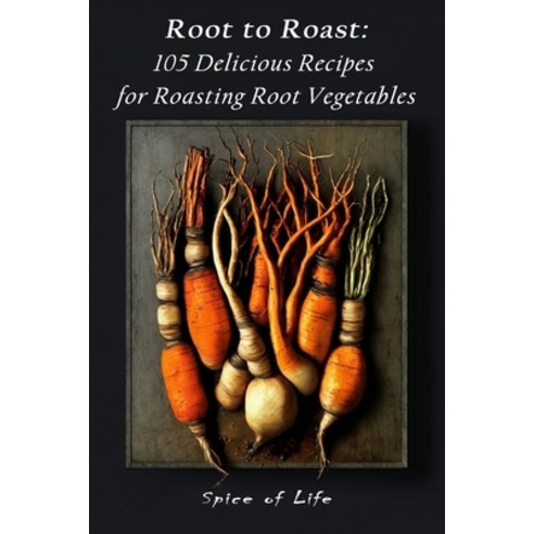 (영문도서) Root to Roast: 105 Delicious Recipes for Roasting Root Vegetables Paperback, Independently Published, English, 9798387419447