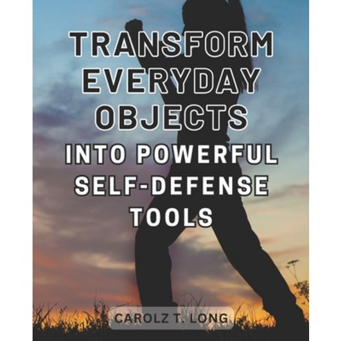 (영문도서) Transform Everyday Objects into Powerful Self-Defense Tools: Unlock the Secrets of Self-Defen... Paperback, Independently Published, English, 9798866882953