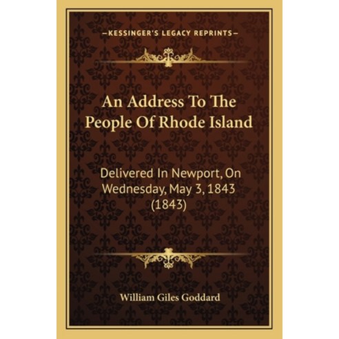 An Address To The People Of Rhode Island: Delivered In Newport On Wednesday May 3 1843 (1843) Paperback, Kessinger Publishing
