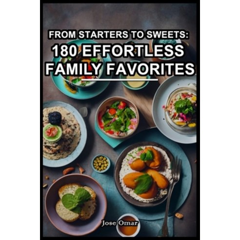 (영문도서) From Starters to Sweets: 180 Effortless Family Favorites: Starters to Desserts: 180 Easy Fami... Paperback, Independently Published, English, 9798867852115