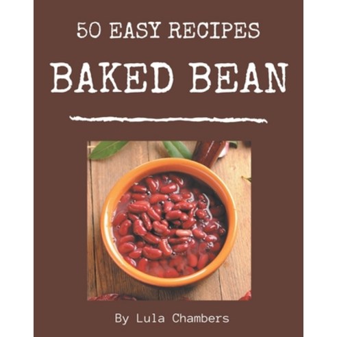 50 Easy Baked Bean Recipes: A Timeless Easy Baked Bean Cookbook Paperback, Independently Published, English, 9798576374694