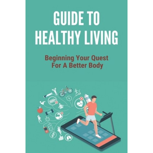Guide To Healthy Living: Beginning Your Quest For A Better Body: Healthy Living Tips Essay Paperback, Independently Published, English, 9798733343259