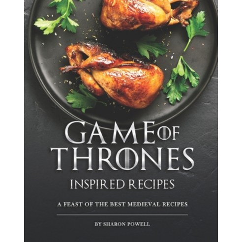 Game of Thrones Inspired Recipes: A Feast of The Best Medieval Recipes Paperback, Independently Published
