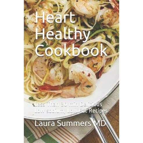 Heart Healthy Cookbook: Less Than 30 min Delicious Low sodium Low Fat Recipes Paperback, Independently Published
