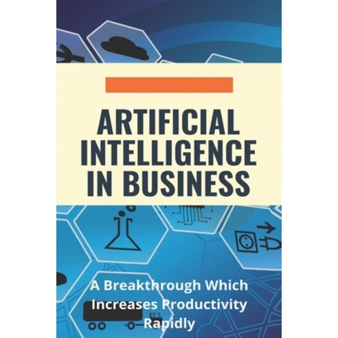 (영문도서) Artificial Intelligence In Business: A Breakthrough Which Increases Productivity Rapidly: Ai ... Paperback, Independently Published, English, 9798748036818