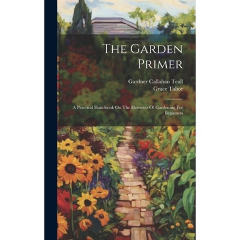 (영문도서) The Garden Primer: A Practical Handbook On The Elements Of Gardening For Beginners Hardcover, Legare Street Press, English, 9781020417955