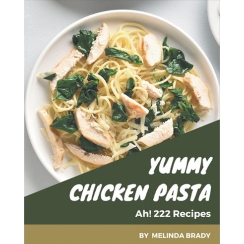 Ah! 222 Yummy Chicken Pasta Recipes: Unlocking Appetizing Recipes in The Best Yummy Chicken Pasta Co... Paperback, Independently Published