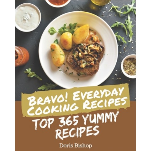 Bravo! Top 365 Yummy Everyday Cooking Recipes: The Yummy Everyday Cooking Cookbook for All Things Sw... Paperback, Independently Published