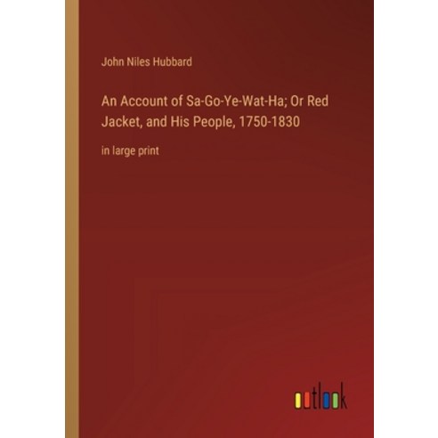 (영문도서) An Account of Sa-Go-Ye-Wat-Ha; Or Red Jacket and His People 1750-1830: in large print Paperback, Outlook Verlag, English, 9783368365066