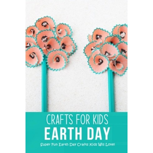Earth Day Crafts for Kids: Super Fun Earth Day Crafts Kids Will Love!: Simple Earth Day Crafts and A... Paperback, Independently Published, English, 9798716595439