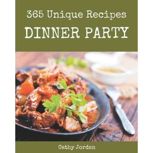 365 Unique Dinner Party Recipes: A Highly Recommended Dinner Party Cookbook Paperback, Independently Published