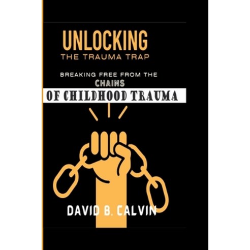 (영문도서) Unlocking the Trauma Trap: Breaking Free from the Chains of Childhood Trauma Paperback, Independently Published, English, 9798394612367