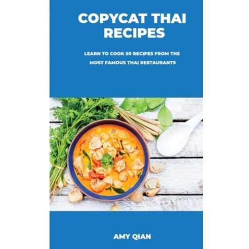 Copycat Thai Recipes: Learn to Cook 50 Recipes from the Most Famous Thai Restaurants Hardcover, Amy Qian, English, 9781678076146