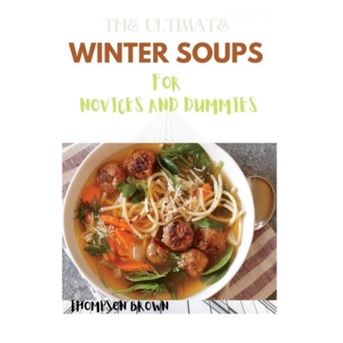 The Ultimate Winter Soups for Novices and Dummies: 50+ Winter Soup Recipes You Shouldn''t Miss Paperback, Independently Published, English, 9798709687905